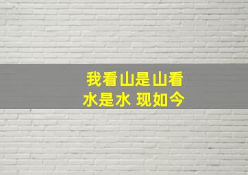 我看山是山看水是水 现如今